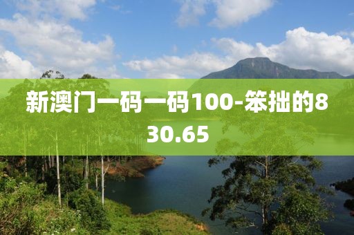 新澳门一码一码100-笨拙的830.65