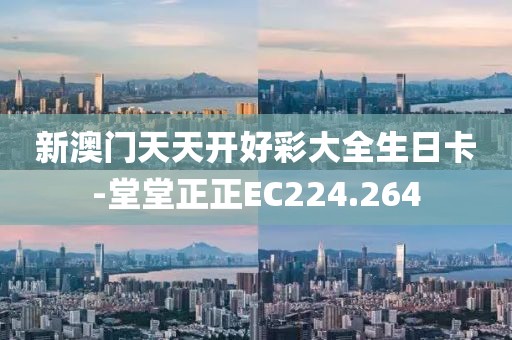 新澳门天天开好彩大全生日卡-堂堂正正EC224.264