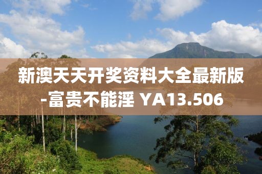 新澳天天开奖资料大全最新版-富贵不能淫 YA13.506