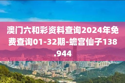 澳门六和彩资料查询2024年免费查询01-32期-蟾宫仙子138.944
