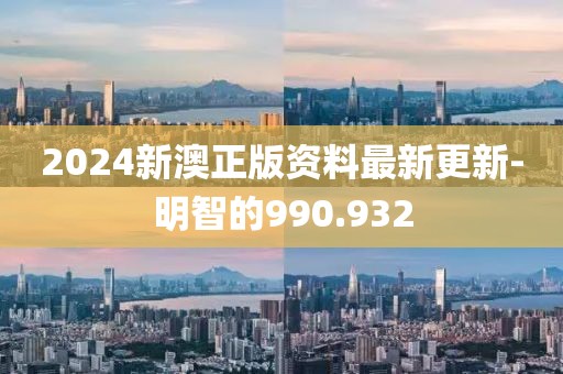 2024新澳正版资料最新更新-明智的990.932