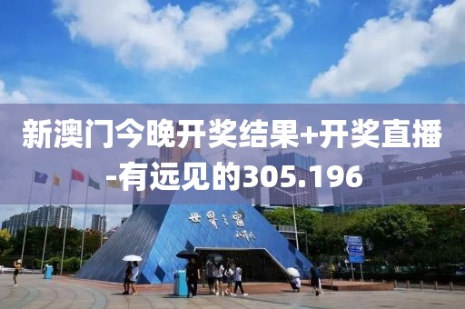 新澳门今晚开奖结果+开奖直播-有远见的305.196