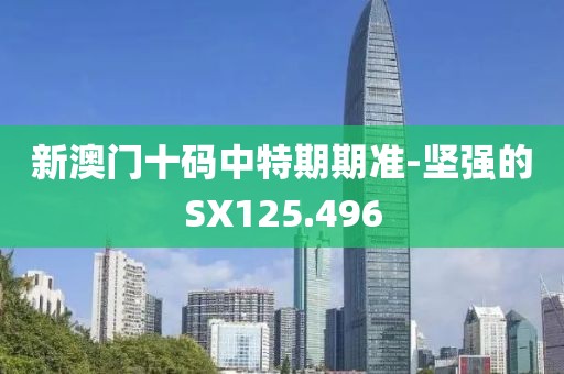 新澳门十码中特期期准-坚强的SX125.496