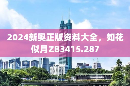 2024新奥正版资料大全，如花似月ZB3415.287