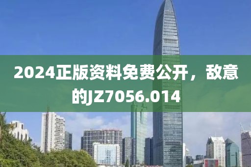 2024正版资料免费公开，敌意的JZ7056.014