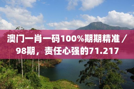 澳门一肖一码100%期期精准／98期，责任心强的71.217