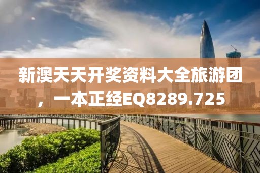 新澳天天开奖资料大全旅游团，一本正经EQ8289.725