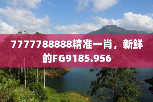 7777788888精准一肖，新鲜的FG9185.956