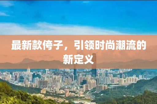 最新款侉子，引领时尚潮流的新定义