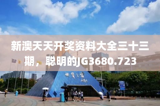 新澳天天开奖资料大全三十三期，聪明的JG3680.723