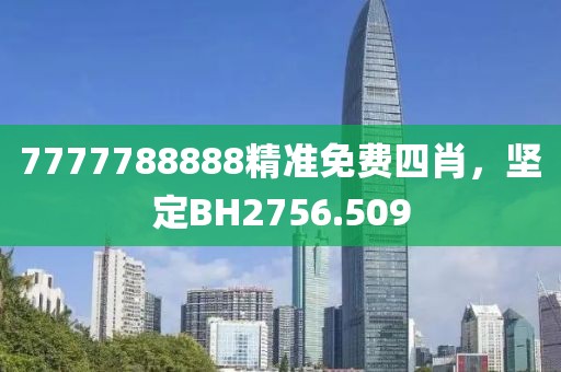 7777788888精准免费四肖，坚定BH2756.509