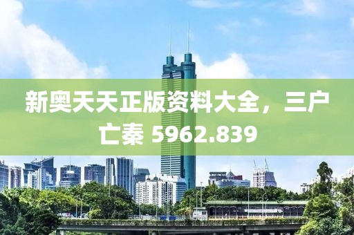 新奥天天正版资料大全，三户亡秦 5962.839