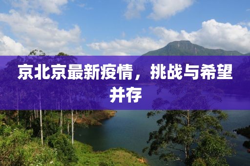 京北京最新疫情，挑战与希望并存