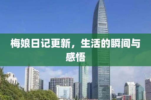 梅娘日记更新，生活的瞬间与感悟