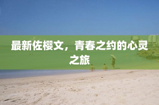 最新佐樱文，青春之约的心灵之旅