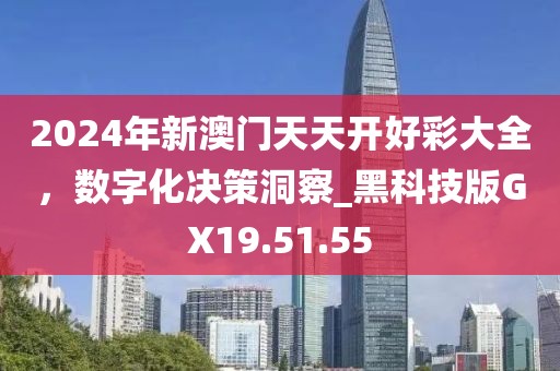 2024年新澳门天天开好彩大全，数字化决策洞察_黑科技版GX19.51.55