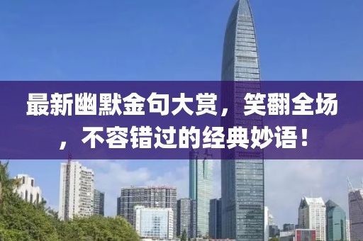 最新幽默金句大赏，笑翻全场，不容错过的经典妙语！