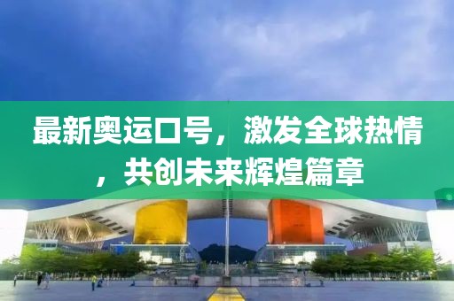 最新奥运口号，激发全球热情，共创未来辉煌篇章