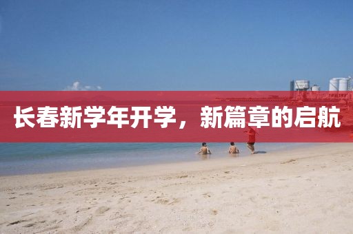 长春新学年开学，新篇章的启航