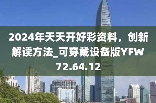 2024年天天开好彩资料，创新解读方法_可穿戴设备版YFW72.64.12