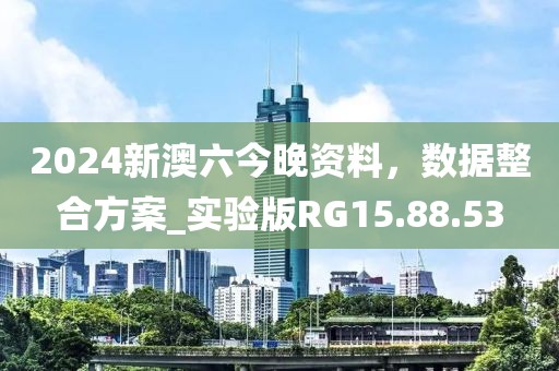 2024新澳六今晚资料，数据整合方案_实验版RG15.88.53