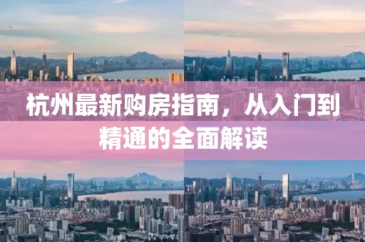 杭州最新购房指南，从入门到精通的全面解读