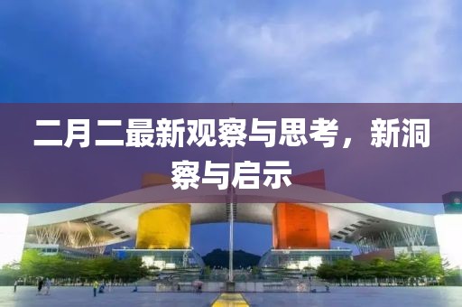 二月二最新观察与思考，新洞察与启示