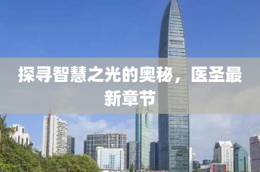 探寻智慧之光的奥秘，医圣最新章节
