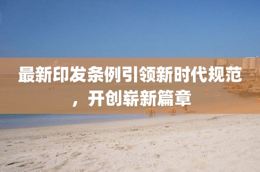 最新印发条例引领新时代规范，开创崭新篇章