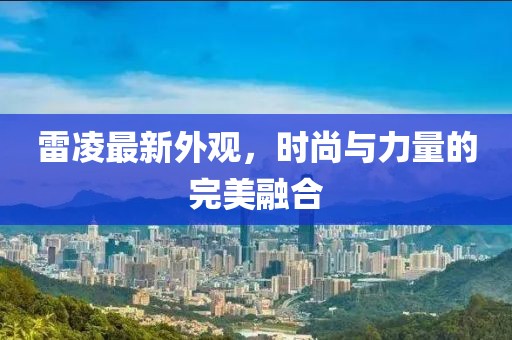 雷凌最新外观，时尚与力量的完美融合