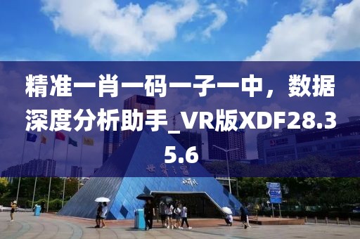 精准一肖一码一子一中，数据深度分析助手_VR版XDF28.35.6