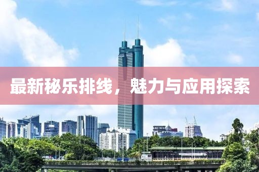 最新秘乐排线，魅力与应用探索