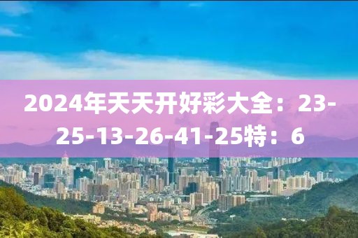 2024年天天开好彩大全：23-25-13-26-41-25特：6