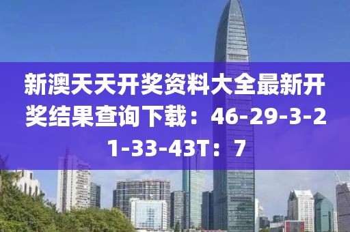 新澳天天开奖资料大全最新开奖结果查询下载：46-29-3-21-33-43T：7