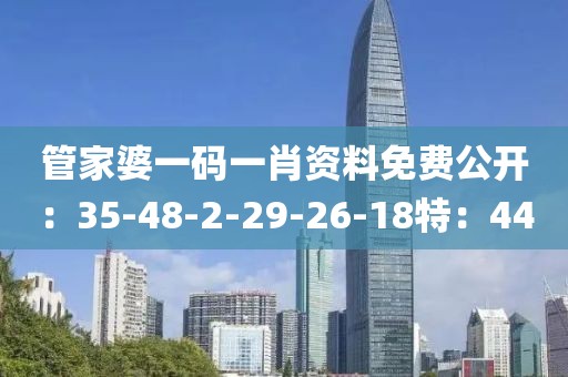 管家婆一码一肖资料免费公开：35-48-2-29-26-18特：44