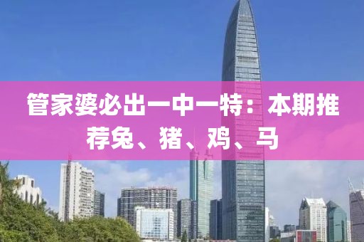 管家婆必出一中一特：本期推荐兔、猪、鸡、马