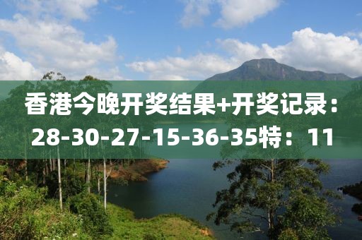 香港今晚开奖结果+开奖记录：28-30-27-15-36-35特：11