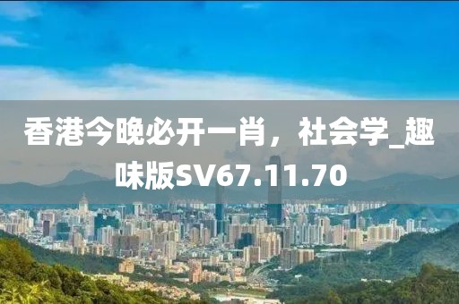 香港今晚必开一肖，社会学_趣味版SV67.11.70