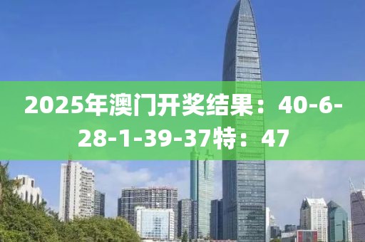 2025年澳门开奖结果：40-6-28-1-39-37特：47