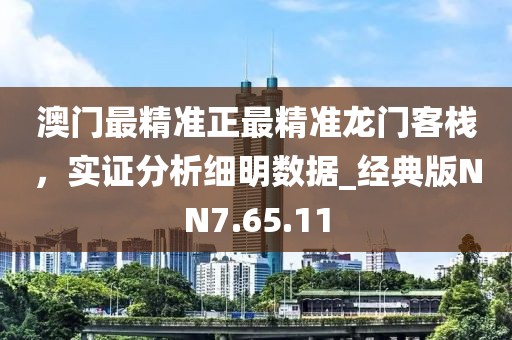 澳门最精准正最精准龙门客栈，实证分析细明数据_经典版NN7.65.11