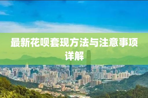 最新花呗套现方法与注意事项详解