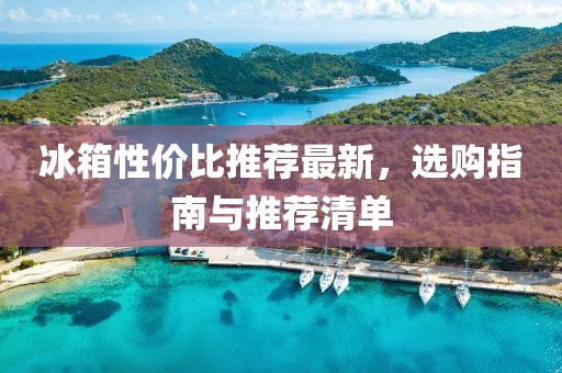 冰箱性价比推荐最新，选购指南与推荐清单