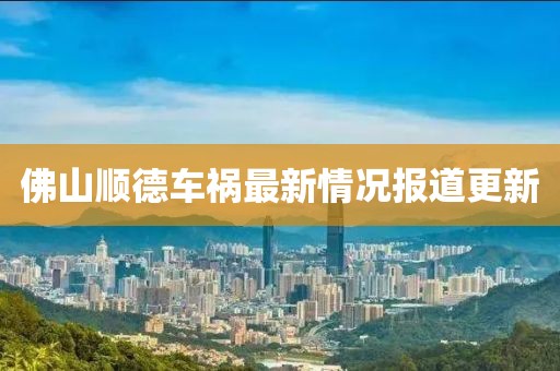 佛山顺德车祸最新情况报道更新