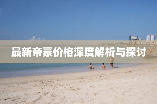 最新帝豪价格深度解析与探讨