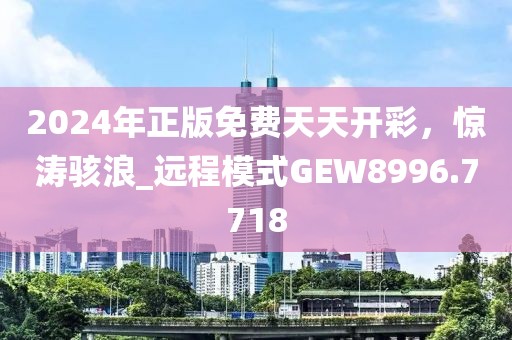 2024年正版免费天天开彩，惊涛骇浪_远程模式GEW8996.7718