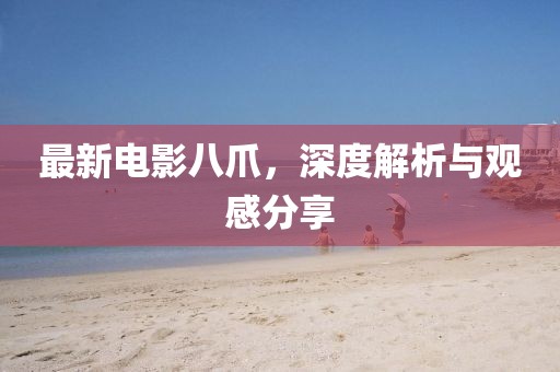 最新电影八爪，深度解析与观感分享