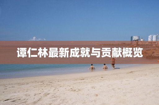 谭仁林最新成就与贡献概览