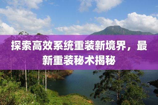 探索高效系统重装新境界，最新重装秘术揭秘