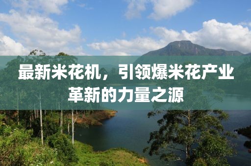 最新米花机，引领爆米花产业革新的力量之源