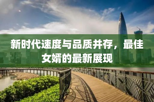新时代速度与品质并存，最佳女婿的最新展现